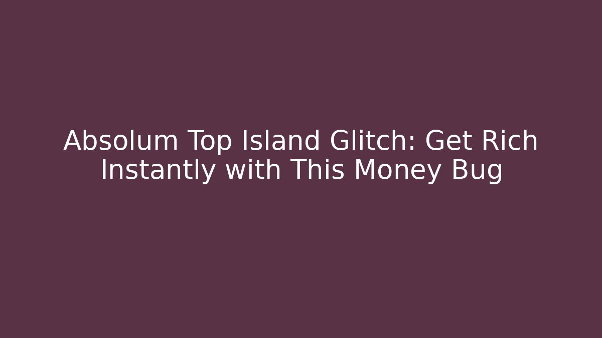 Absolum Top Island Glitch: Get Rich Instantly with This Money Bug