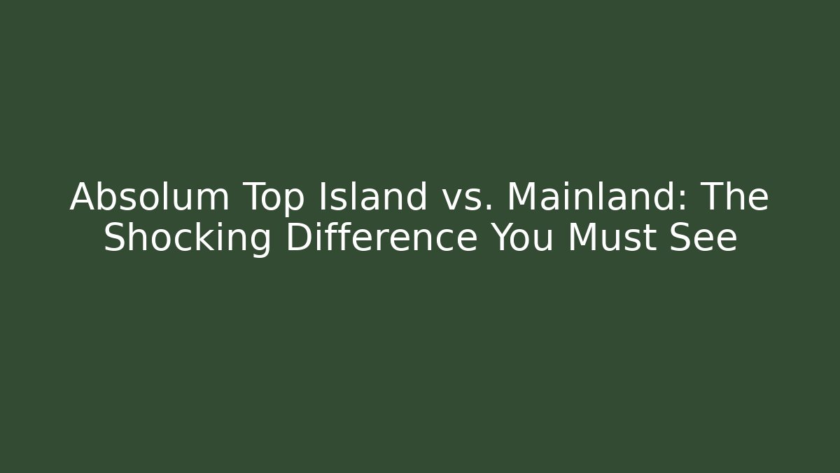 Absolum Top Island vs. Mainland: The Shocking Difference You Must See
