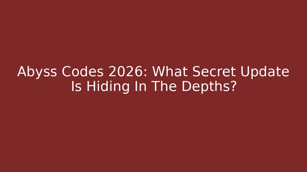 Abyss Codes 2026: What Secret Update Is Hiding In The Depths?