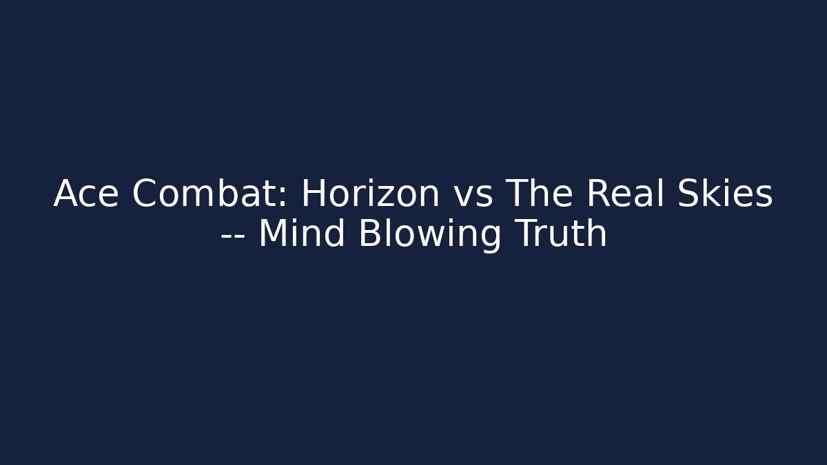 Ace Combat: Horizon vs The Real Skies — Mind Blowing Truth