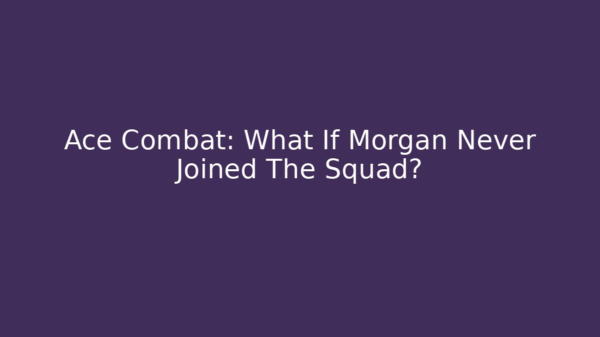 Ace Combat: What If Morgan Never Joined The Squad?
