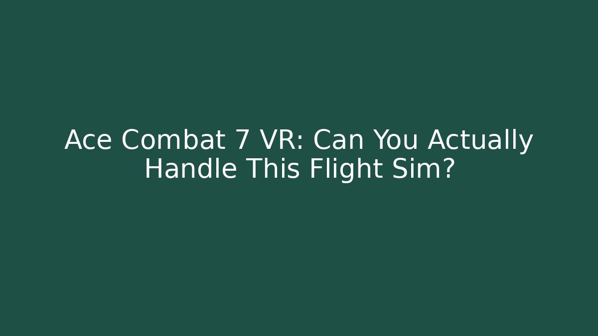 Ace Combat 7 VR: Can You Actually Handle This Flight Sim? - The Family Holidays
