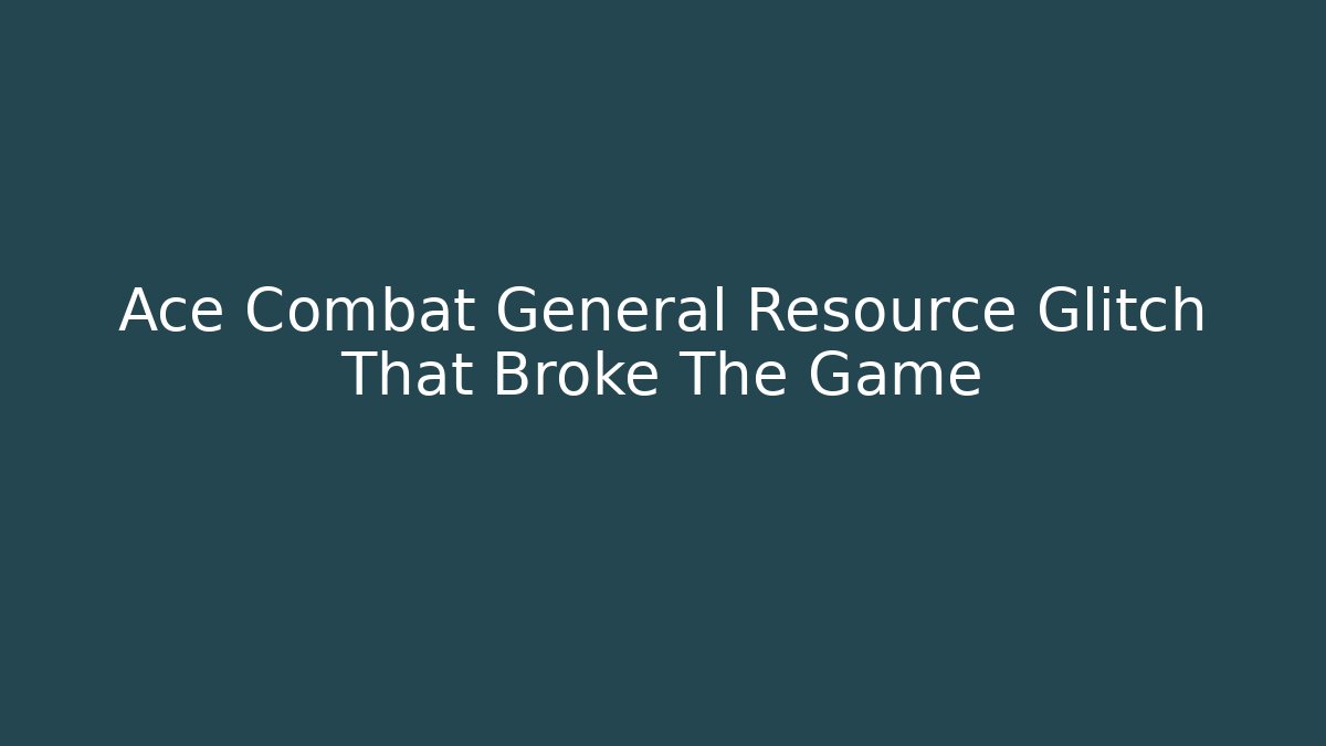 Ace Combat General Resource Glitch That Broke The Game