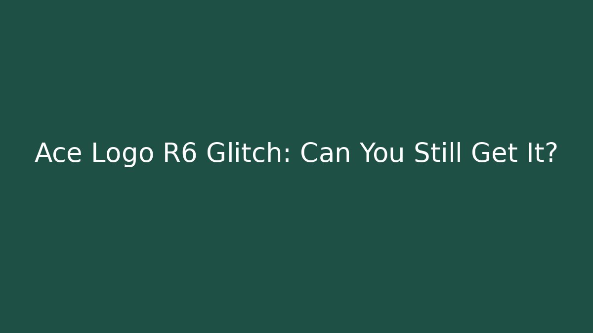 Ace Logo R6 Glitch: Can You Still Get It? - The Family Holidays