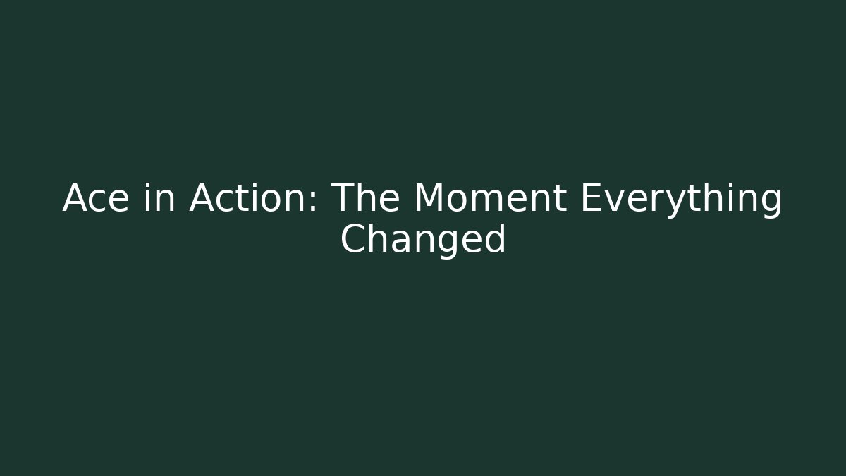 Ace in Action: The Moment Everything Changed