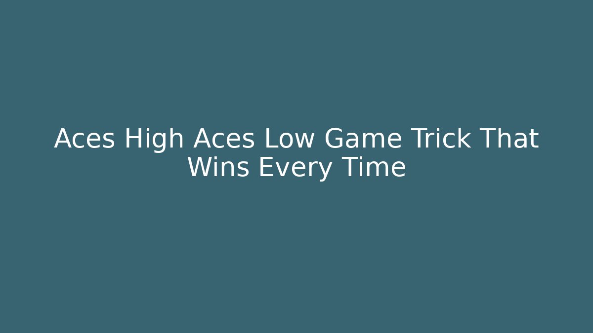 Aces High Aces Low Game Trick That Wins Every Time - The Family Holidays