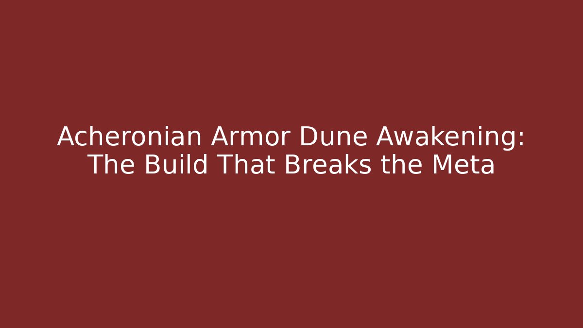 Acheronian Armor Dune Awakening: The Build That Breaks the Meta