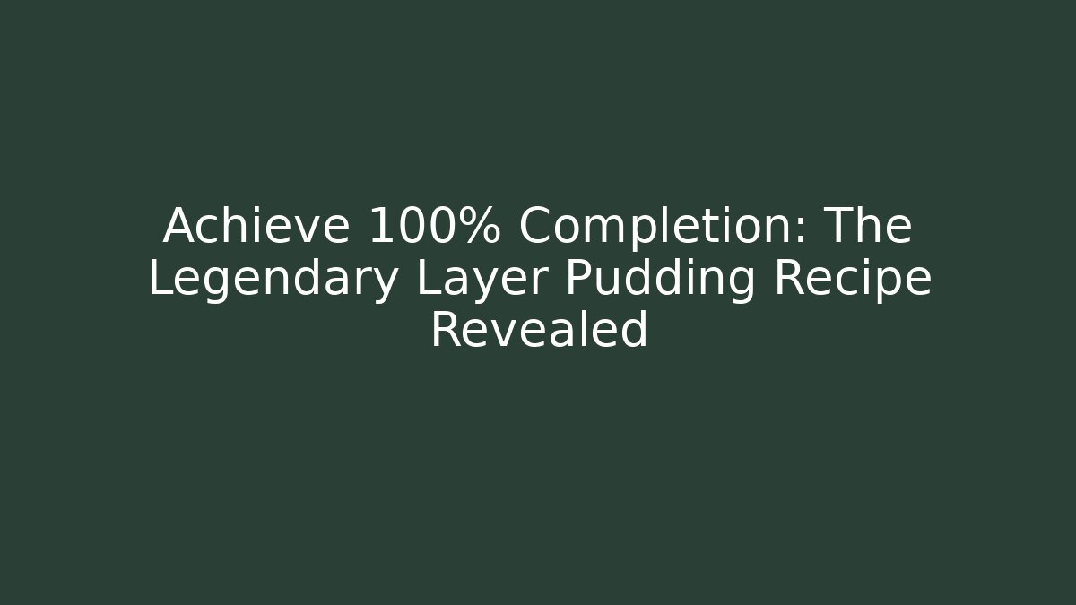 Achieve 100% Completion: The Legendary Layer Pudding Recipe Revealed - The Family Holidays