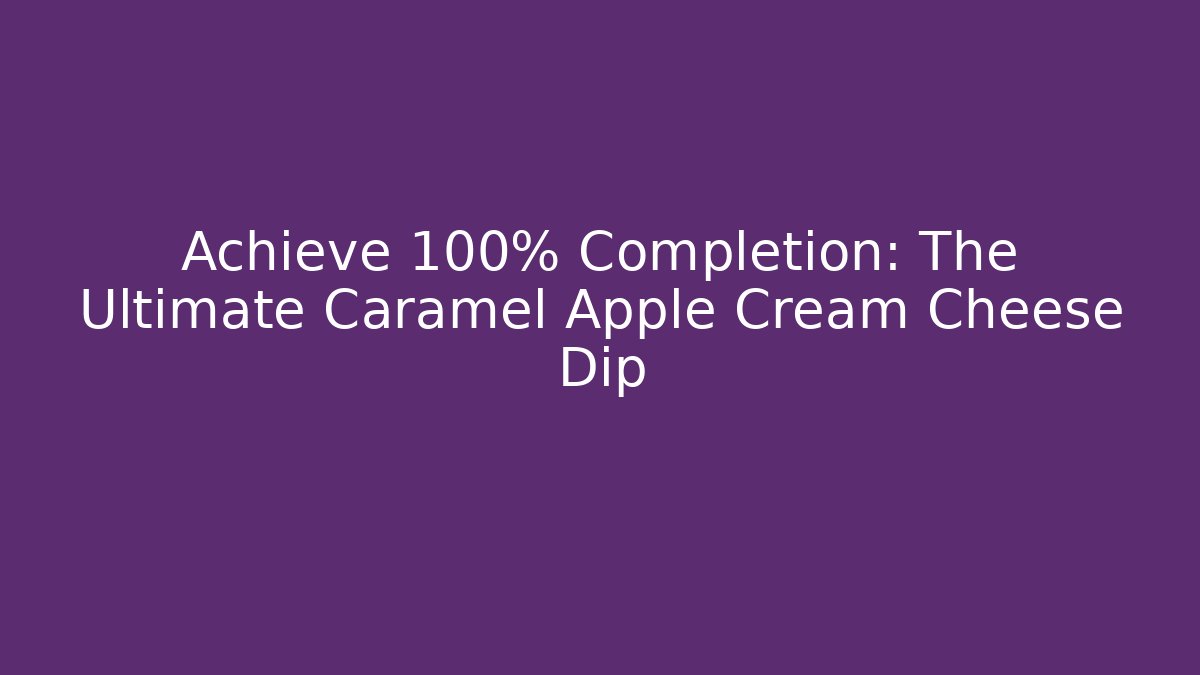 Achieve 100% Completion: The Ultimate Caramel Apple Cream Cheese Dip - The Family Holidays