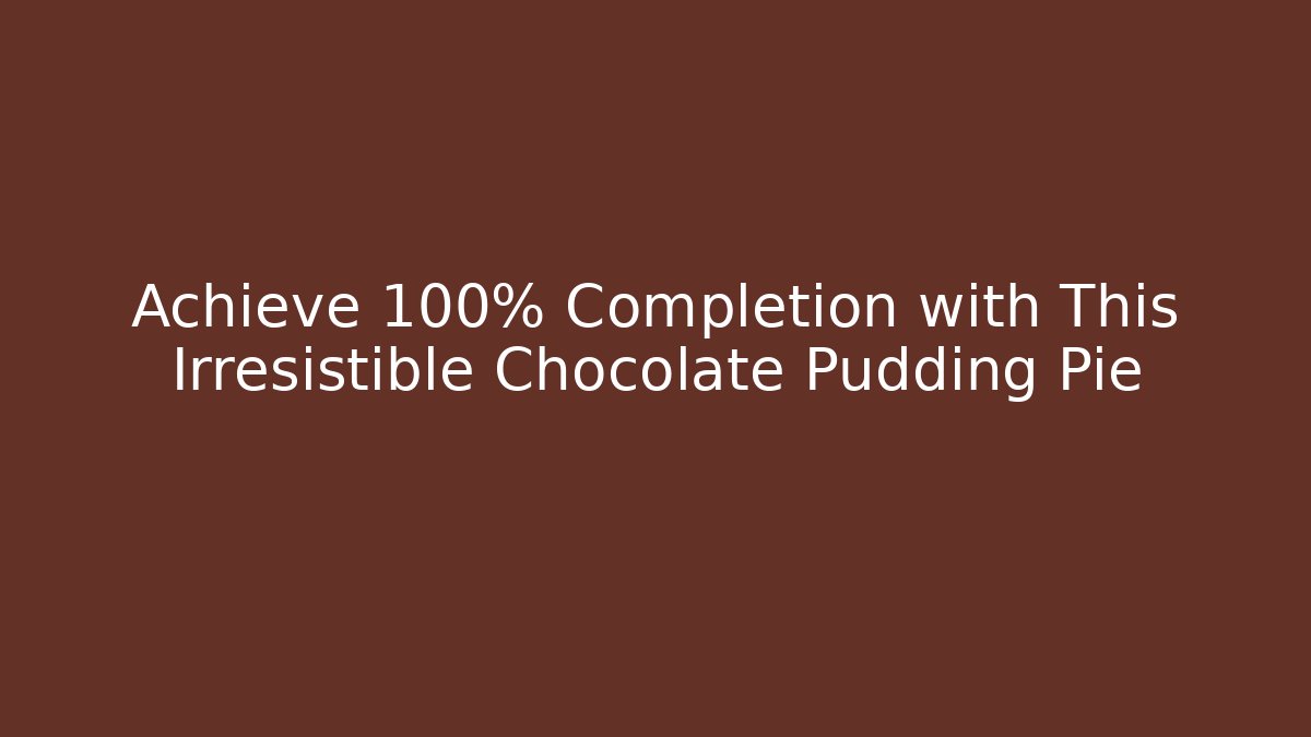 Achieve 100% Completion with This Irresistible Chocolate Pudding Pie