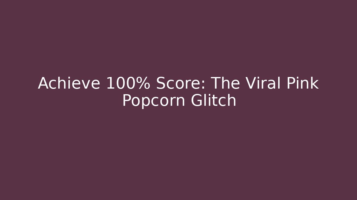 Achieve 100% Score: The Viral Pink Popcorn Glitch