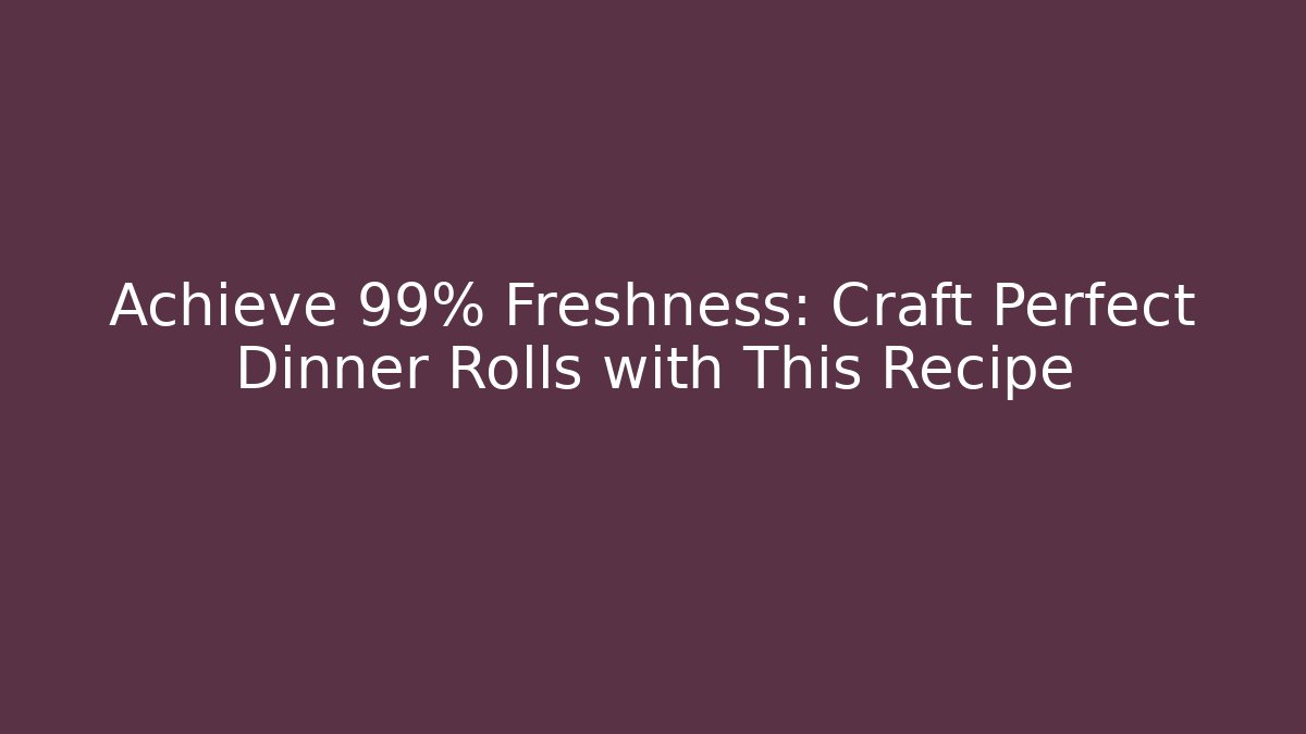 Achieve 99% Freshness: Craft Perfect Dinner Rolls with This Recipe