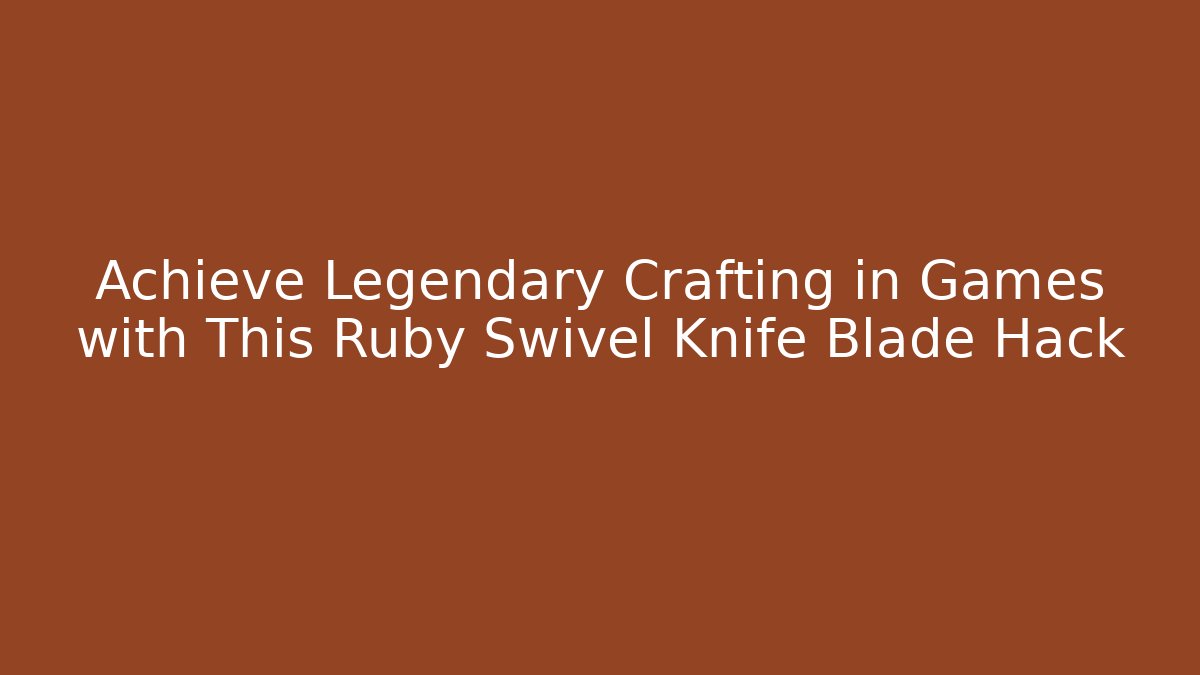 Achieve Legendary Crafting in Games with This Ruby Swivel Knife Blade Hack