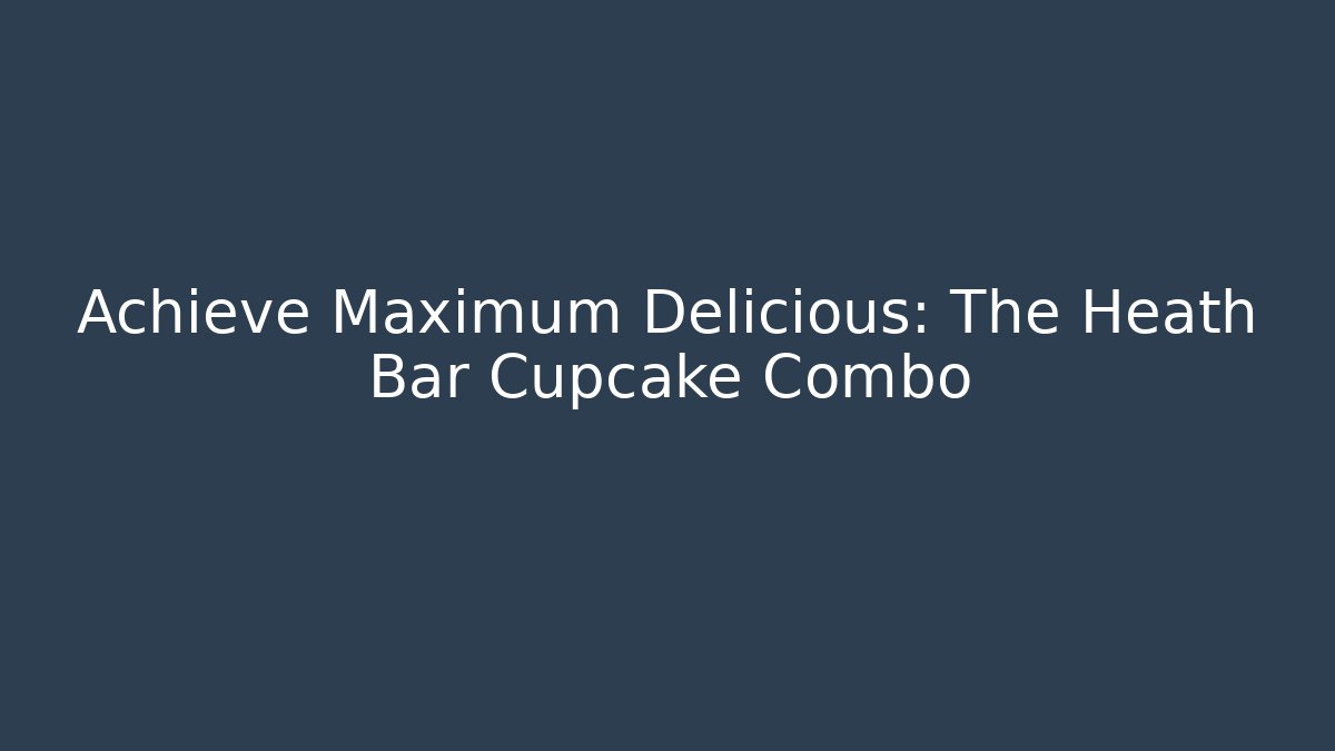 Achieve Maximum Delicious: The Heath Bar Cupcake Combo