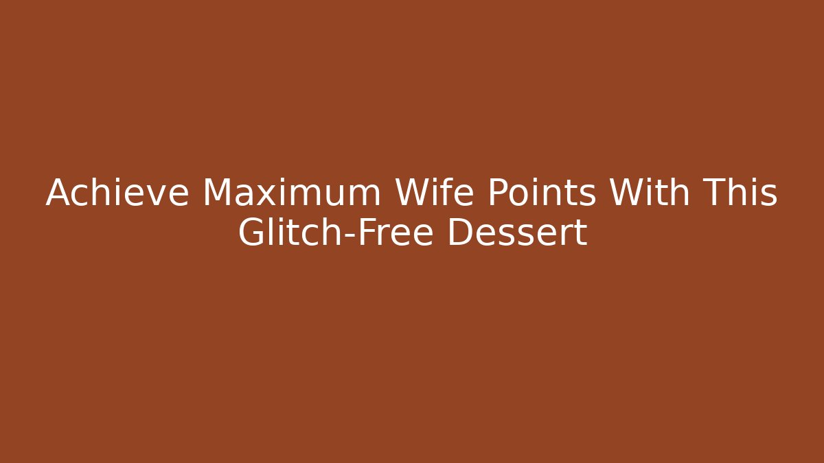 Achieve Maximum Wife Points With This Glitch-Free Dessert