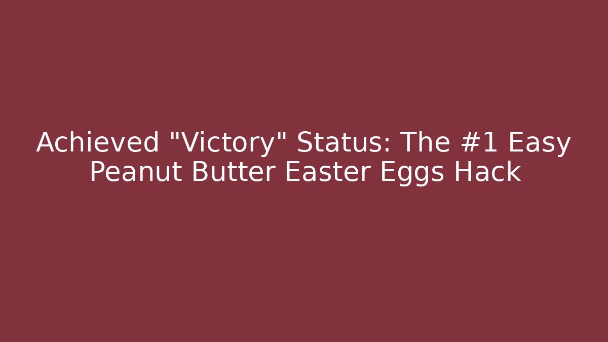 Achieved "Victory" Status: The #1 Easy Peanut Butter Easter Eggs Hack