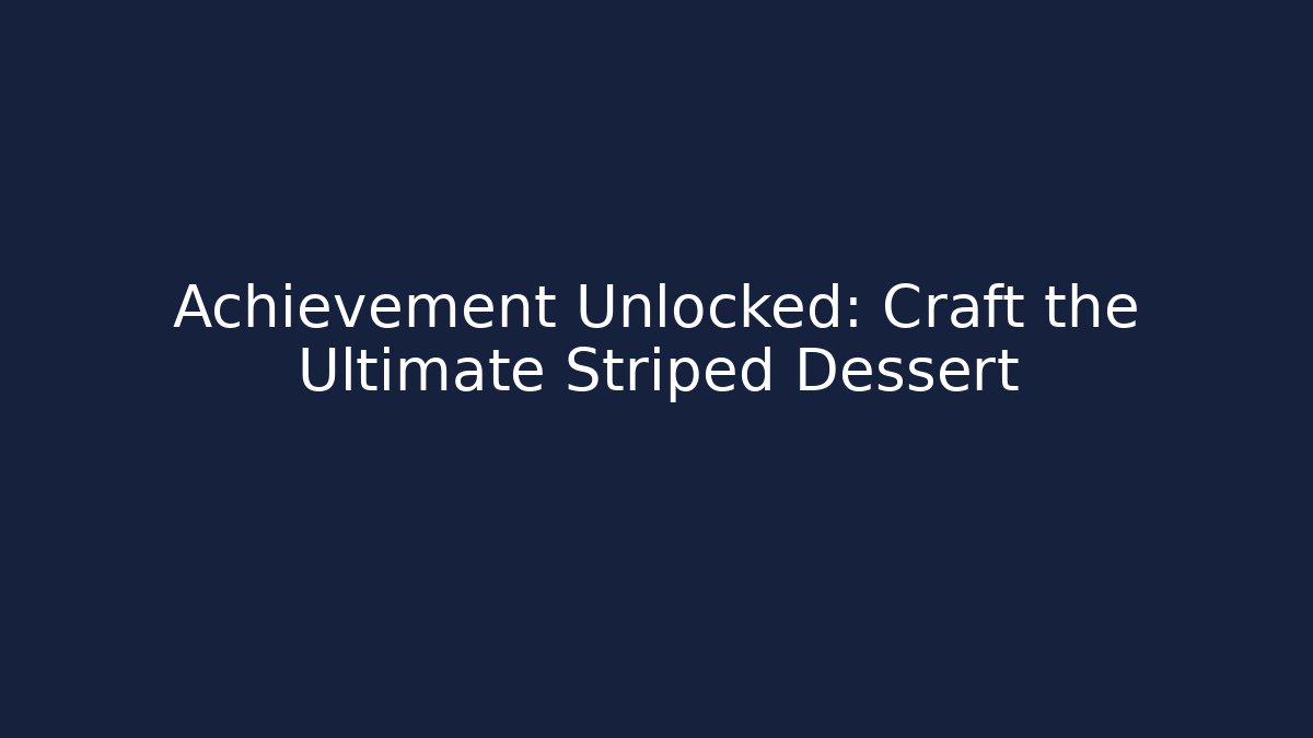 Achievement Unlocked: Craft the Ultimate Striped Dessert - The Family Holidays