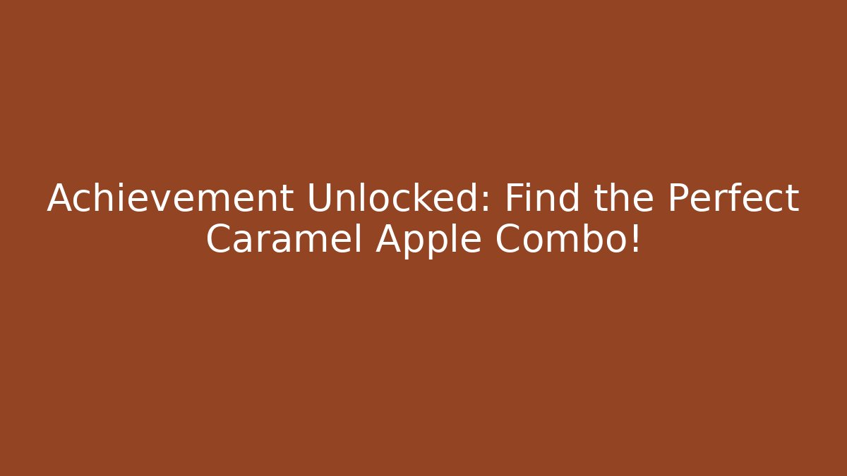 Achievement Unlocked: Find the Perfect Caramel Apple Combo!