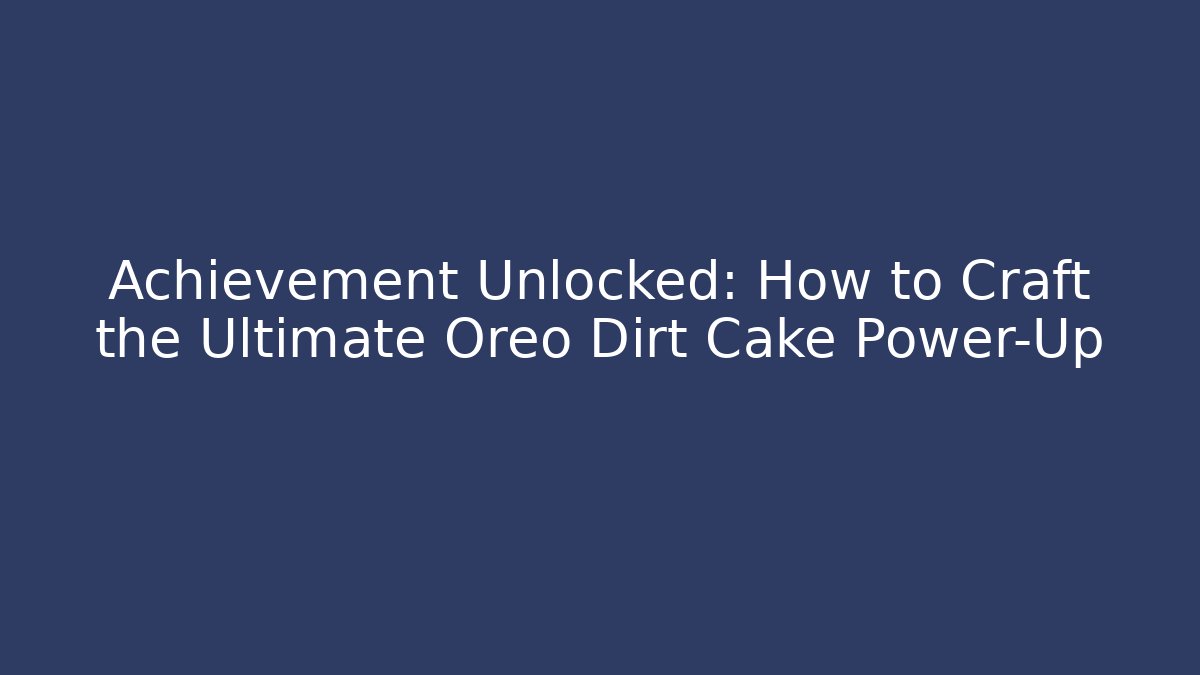Achievement Unlocked: How to Craft the Ultimate Oreo Dirt Cake Power-Up