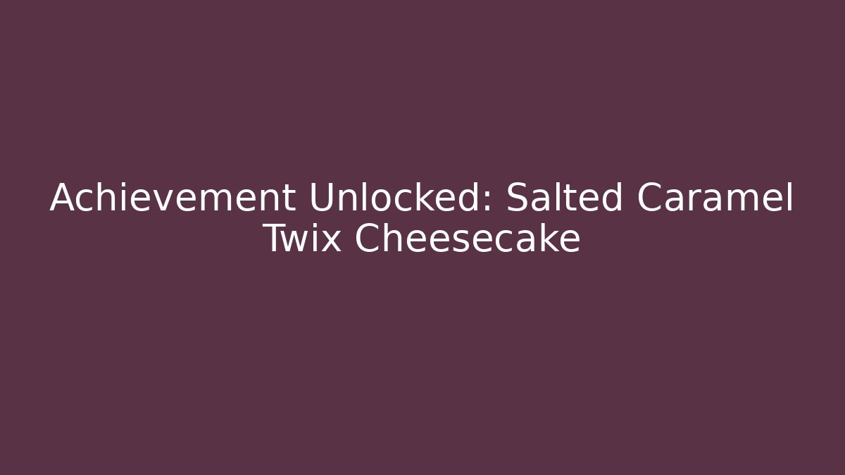 Achievement Unlocked: Salted Caramel Twix Cheesecake