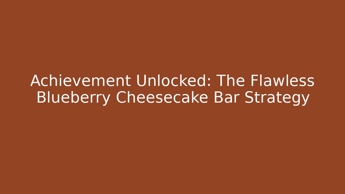 Achievement Unlocked: The Flawless Blueberry Cheesecake Bar Strategy