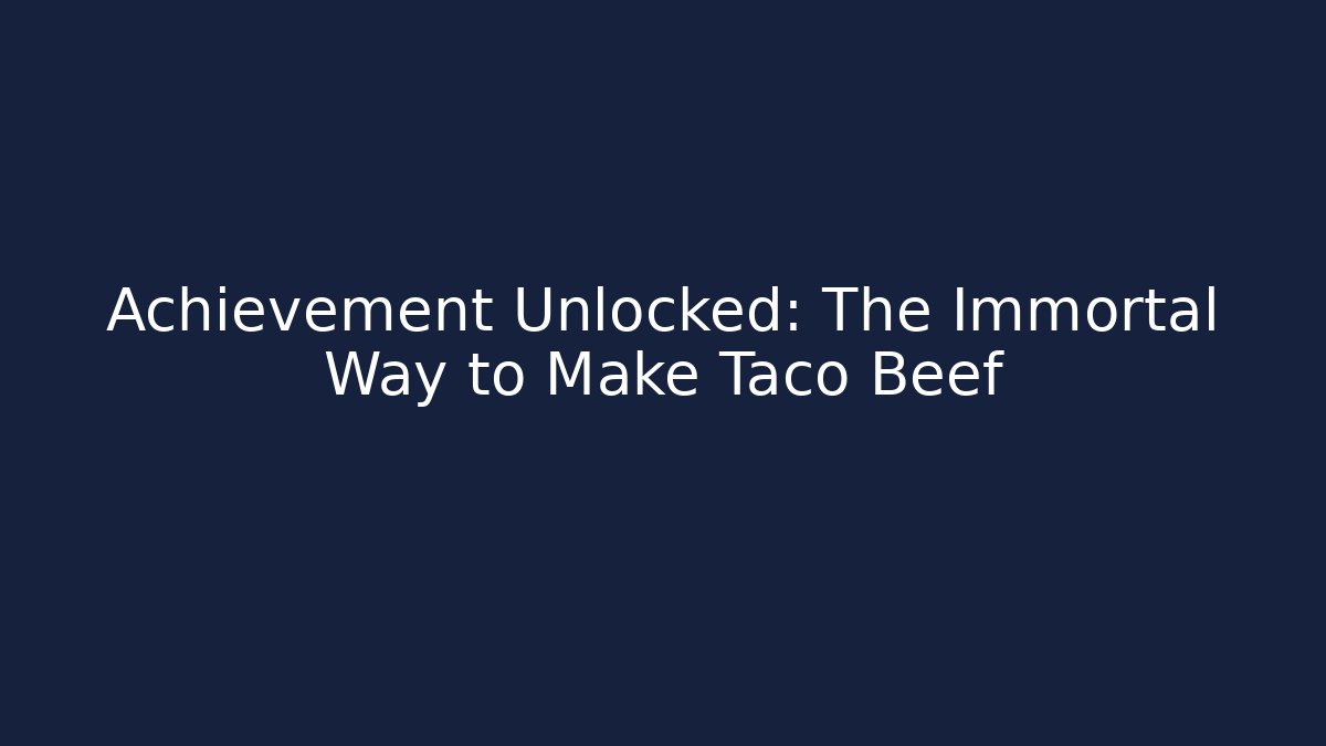 Achievement Unlocked: The Immortal Way to Make Taco Beef