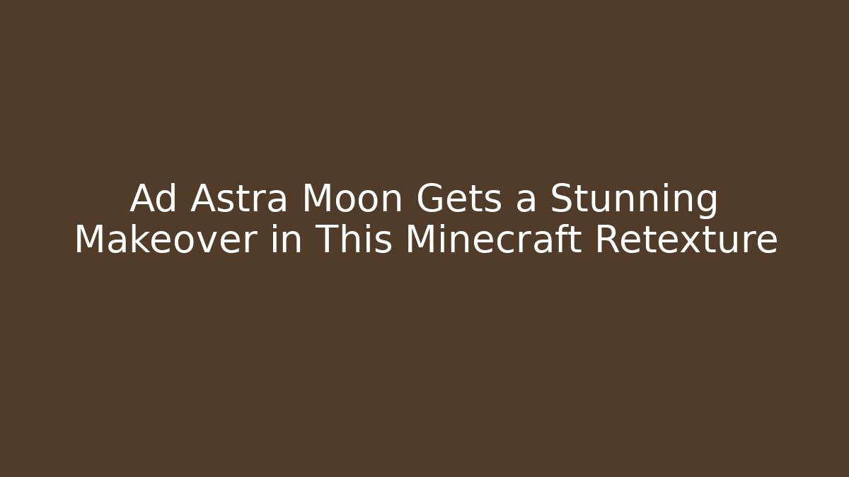 Ad Astra Moon Gets a Stunning Makeover in This Minecraft Retexture - The Family Holidays