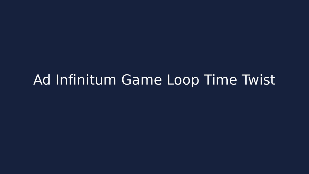Ad Infinitum Game Loop Time Twist