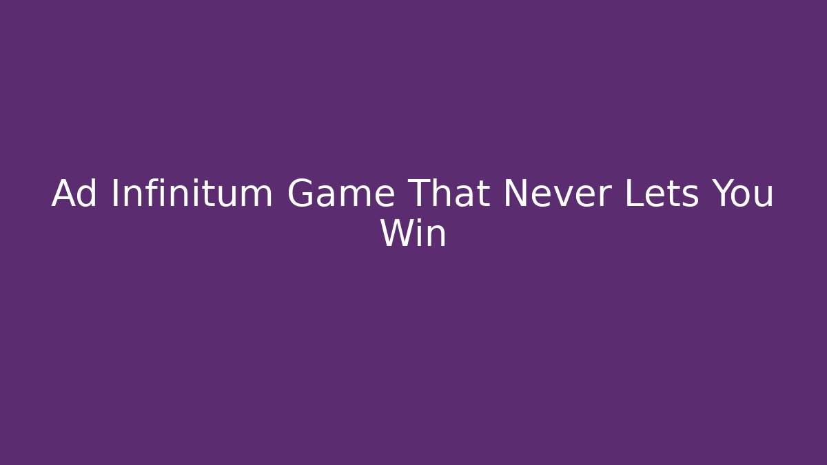 Ad Infinitum Game That Never Lets You Win