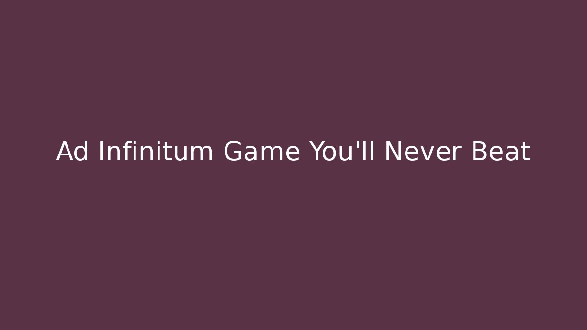Ad Infinitum Game You'll Never Beat