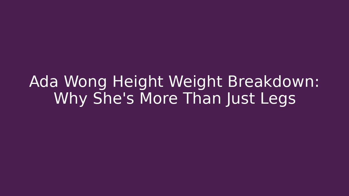 Ada Wong Height Weight Breakdown: Why She's More Than Just Legs
