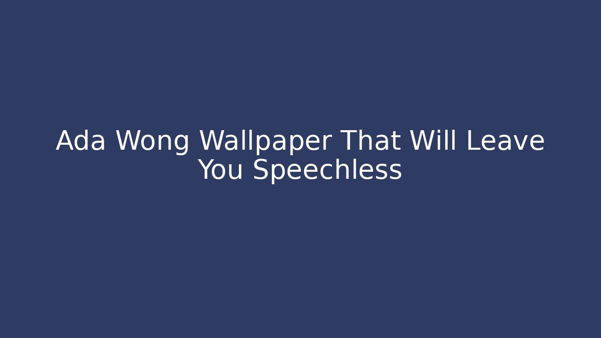 Ada Wong Wallpaper That Will Leave You Speechless