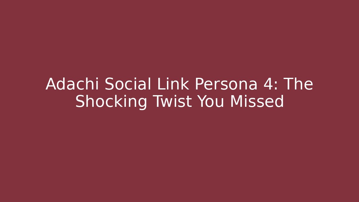 Adachi Social Link Persona 4: The Shocking Twist You Missed