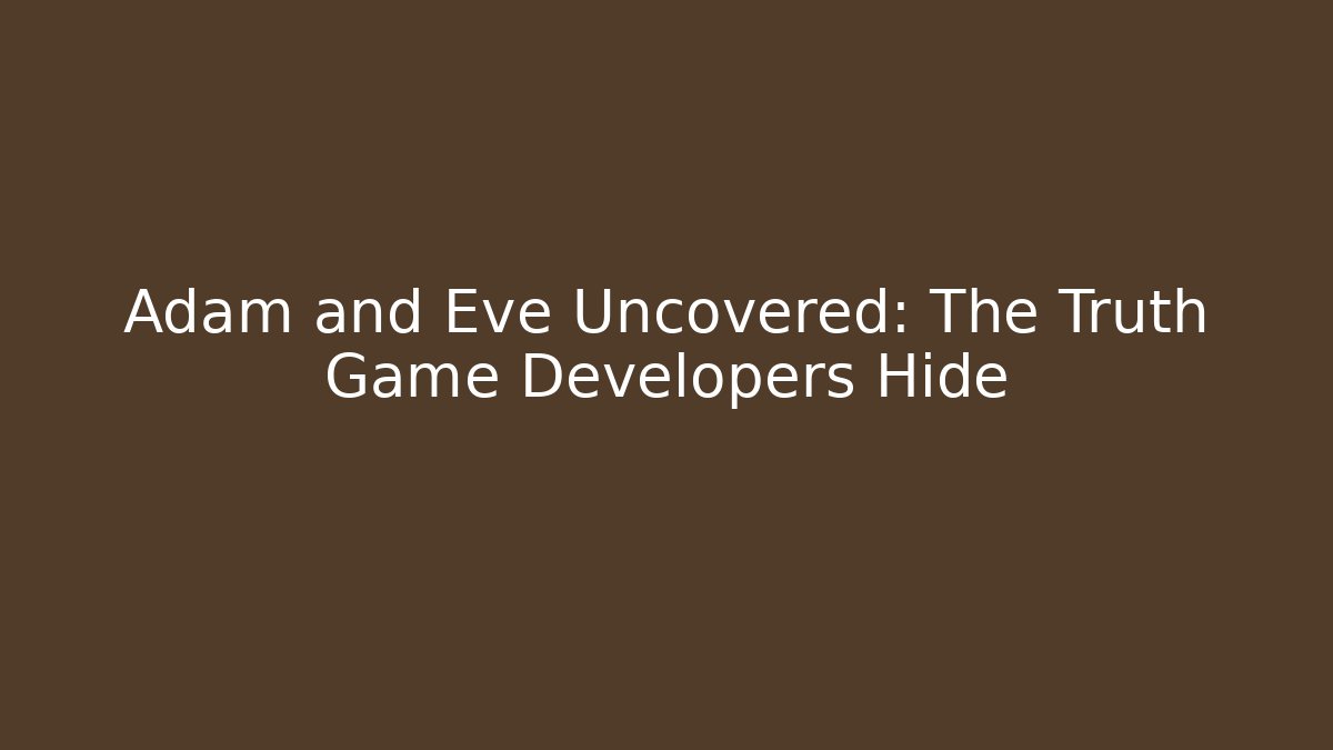 Adam and Eve Uncovered: The Truth Game Developers Hide