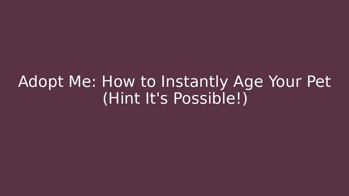 Adopt Me: How to Instantly Age Your Pet (Hint It's Possible!)