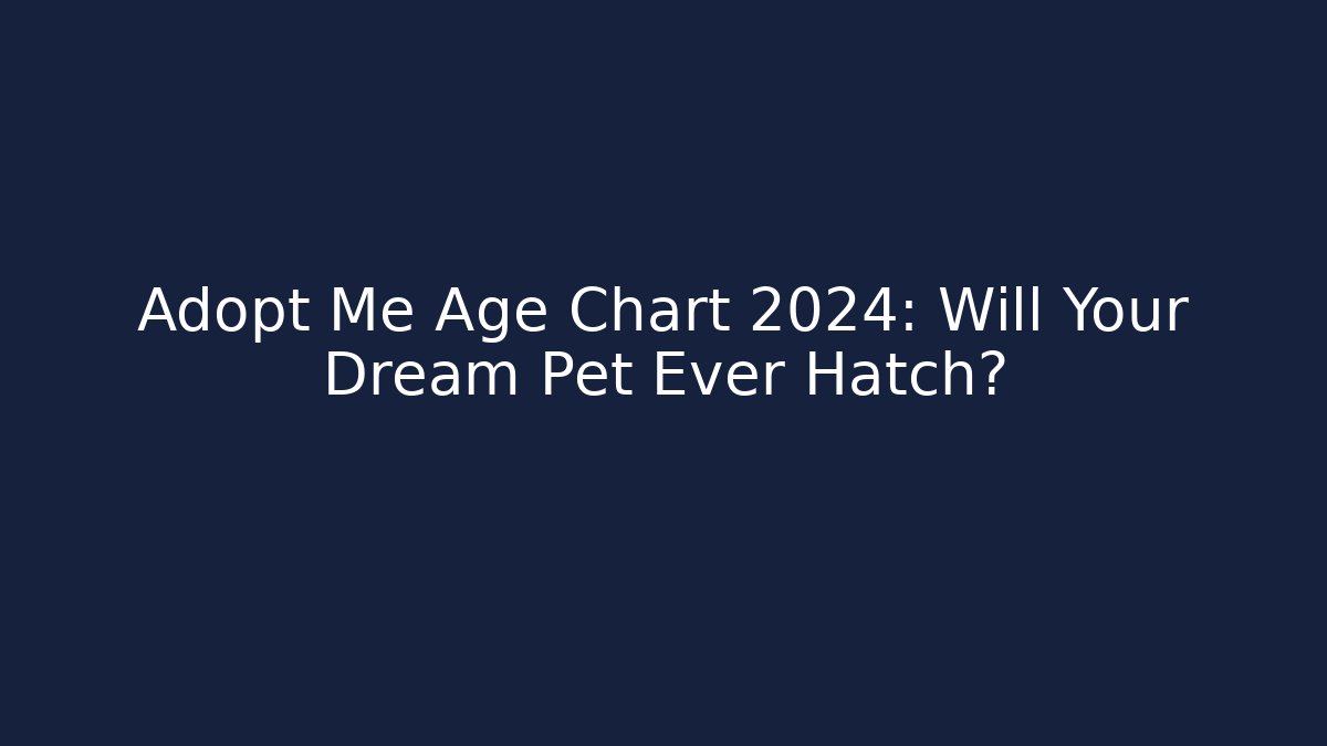 Adopt Me Age Chart 2024: Will Your Dream Pet Ever Hatch?