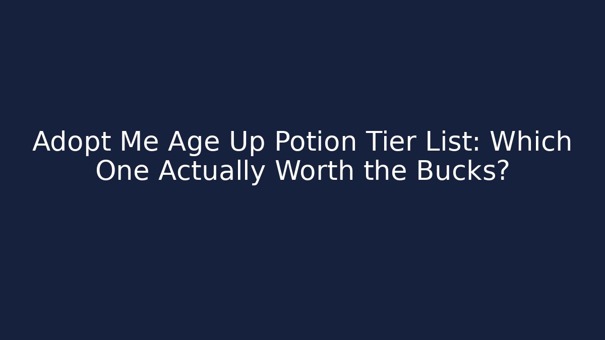 Adopt Me Age Up Potion Tier List: Which One Actually Worth the Bucks?