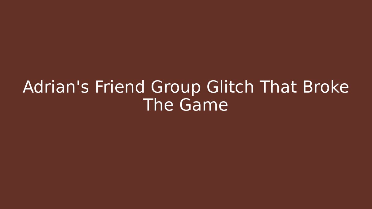 Adrian's Friend Group Glitch That Broke The Game