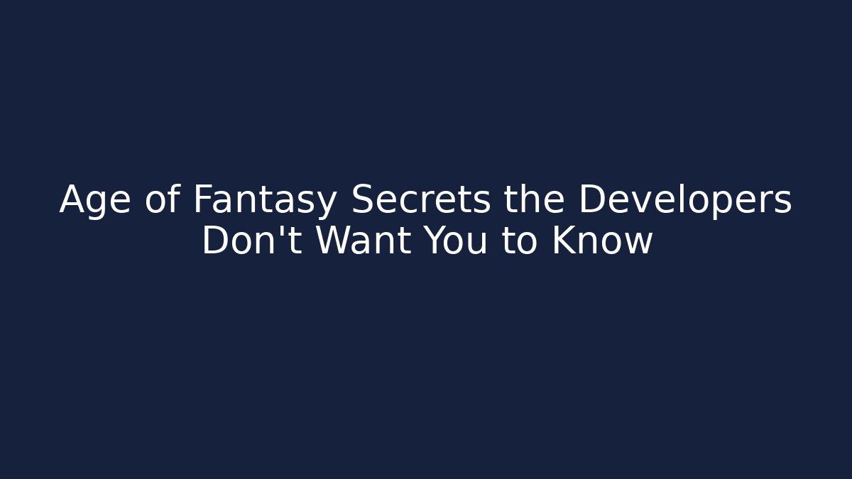 Age of Fantasy Secrets the Developers Don't Want You to Know