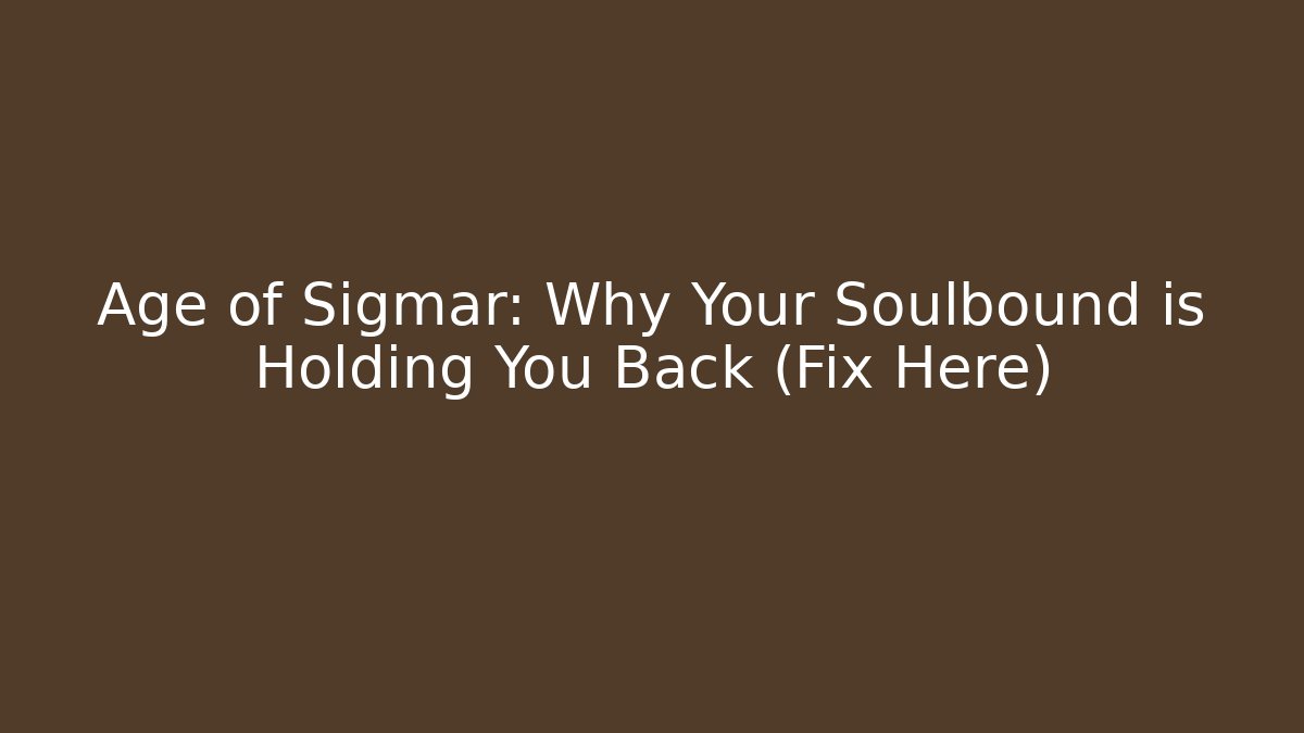 Age of Sigmar: Why Your Soulbound is Holding You Back (Fix Here) - The Family Holidays