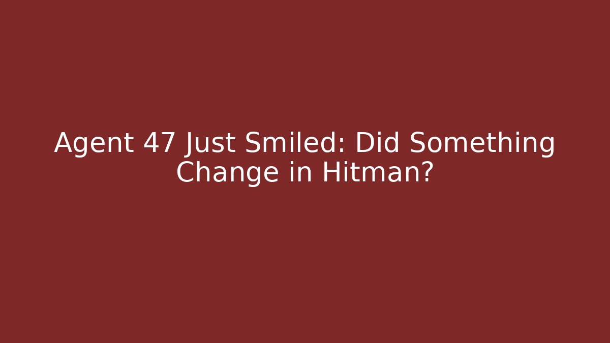 Agent 47 Just Smiled: Did Something Change in Hitman? - The Family Holidays