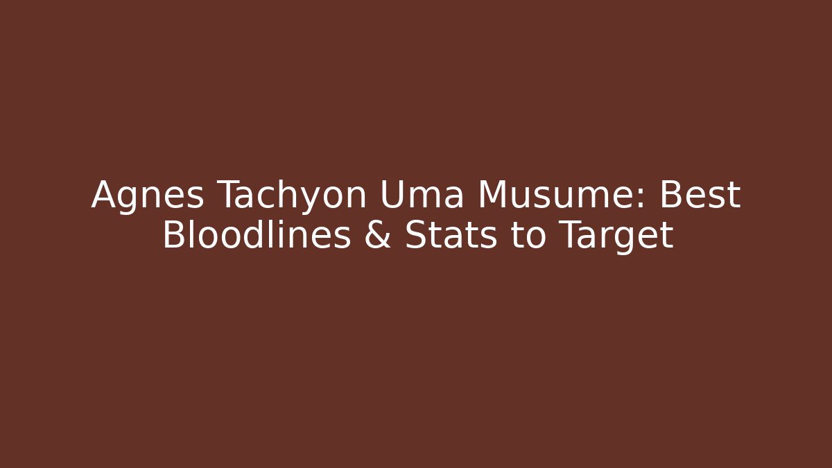 Agnes Tachyon Uma Musume: Best Bloodlines & Stats to Target
