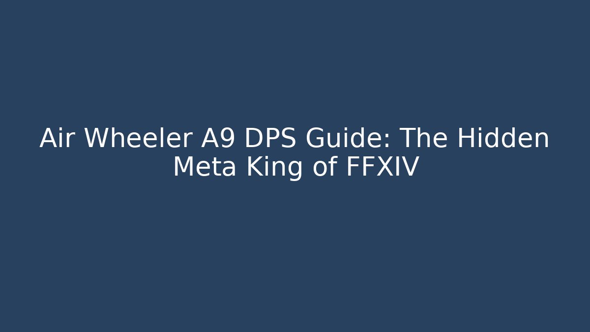 Air Wheeler A9 DPS Guide: The Hidden Meta King of FFXIV