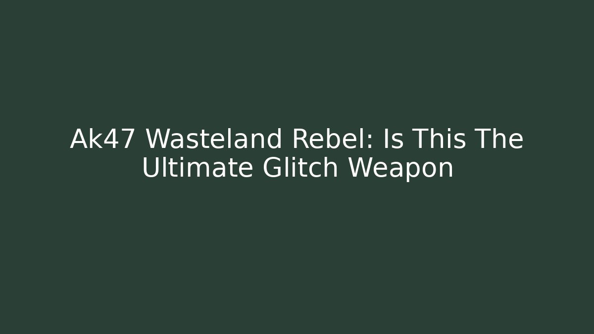 Ak47 Wasteland Rebel: Is This The Ultimate Glitch Weapon