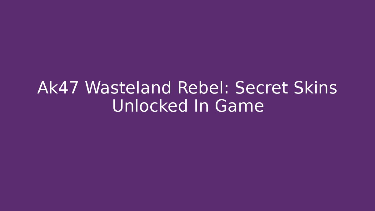 Ak47 Wasteland Rebel: Secret Skins Unlocked In Game