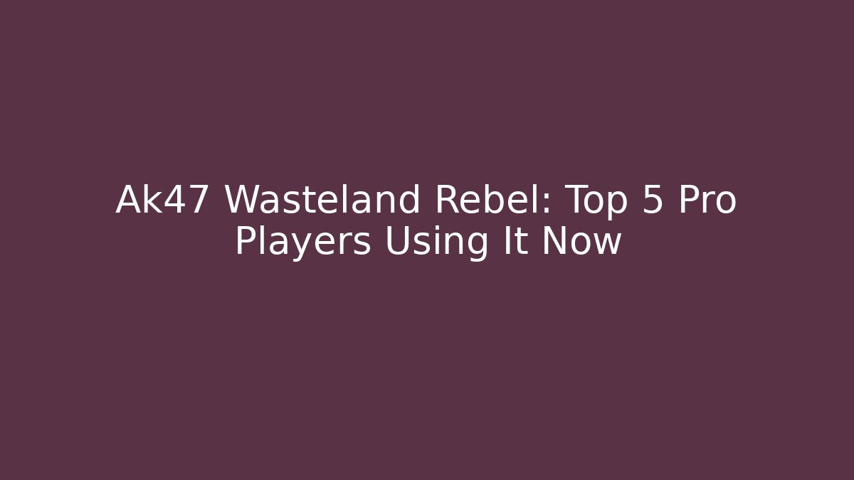 Ak47 Wasteland Rebel: Top 5 Pro Players Using It Now
