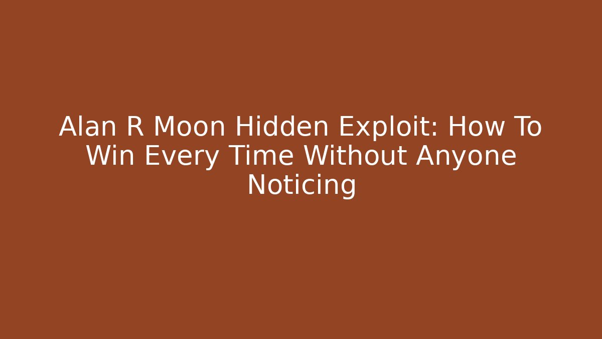 Alan R Moon Hidden Exploit: How To Win Every Time Without Anyone Noticing