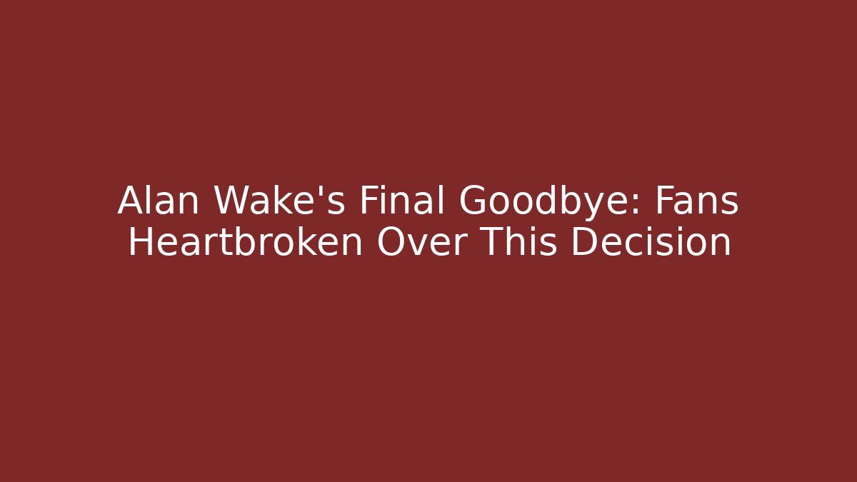 Alan Wake's Final Goodbye: Fans Heartbroken Over This Decision