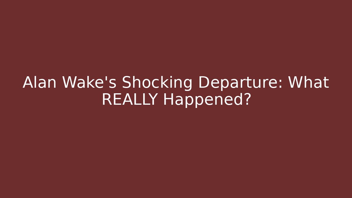 Alan Wake's Shocking Departure: What REALLY Happened?