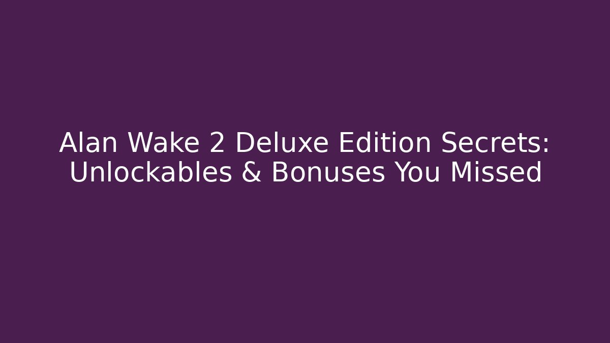 Alan Wake 2 Deluxe Edition Secrets: Unlockables & Bonuses You Missed